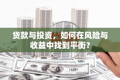 英德贷款与投资，如何在风险与收益中找到平衡？