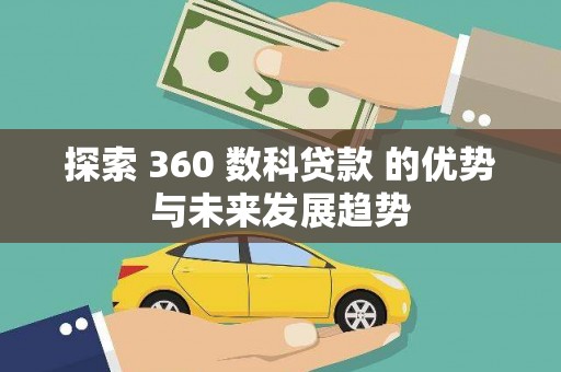英德探索 360 数科贷款 的优势与未来发展趋势