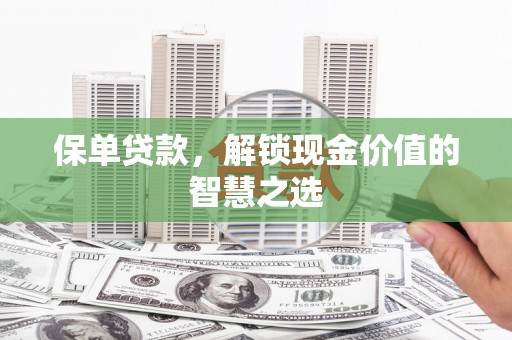 英德保单贷款，解锁现金价值的智慧之选