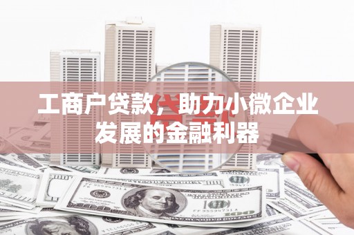 英德工商户贷款，助力小微企业发展的金融利器