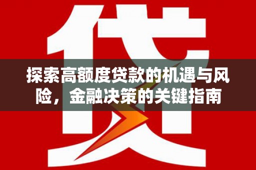 英德探索高额度贷款的机遇与风险，金融决策的关键指南