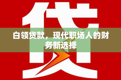英德白领贷款，现代职场人的财务新选择