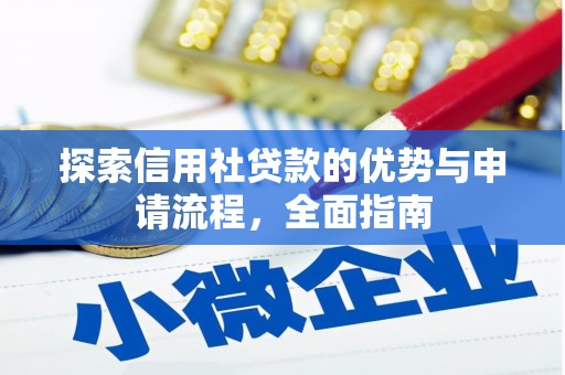 英德探索信用社贷款的优势与申请流程，全面指南