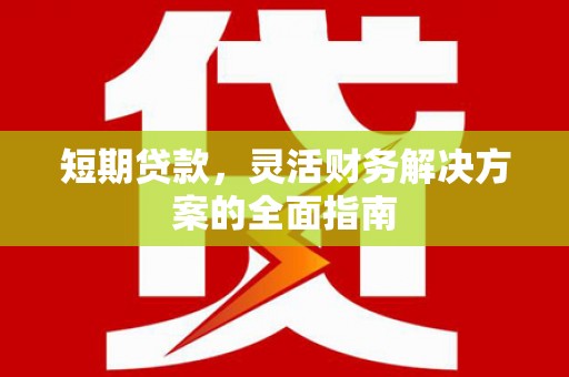 英德短期贷款，灵活财务解决方案的全面指南