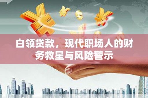 英德白领贷款，现代职场人的财务救星与风险警示