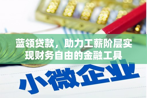 英德蓝领贷款，助力工薪阶层实现财务自由的金融工具