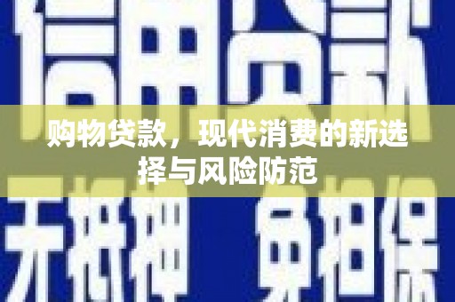 英德购物贷款，现代消费的新选择与风险防范