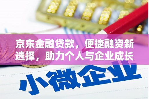 英德京东金融贷款，便捷融资新选择，助力个人与企业成长