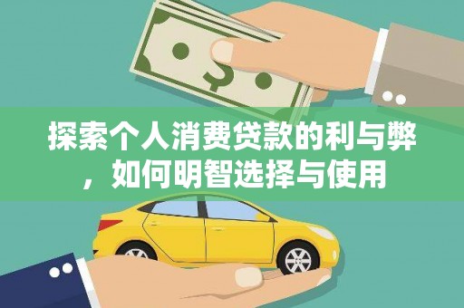 英德探索个人消费贷款的利与弊，如何明智选择与使用