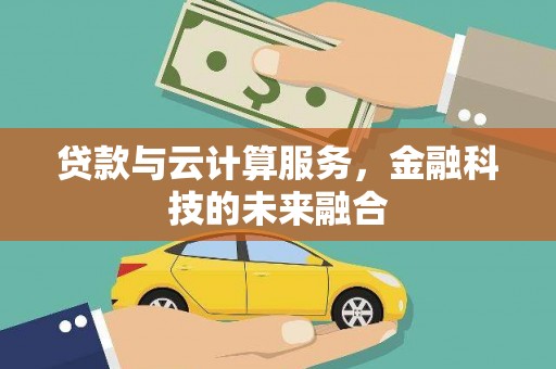 英德贷款与云计算服务，金融科技的未来融合