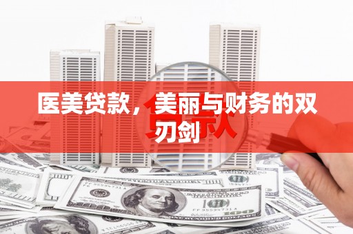 英德医美贷款，美丽与财务的双刃剑