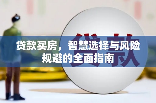 英德贷款买房，智慧选择与风险规避的全面指南