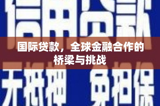 英德国际贷款，全球金融合作的桥梁与挑战
