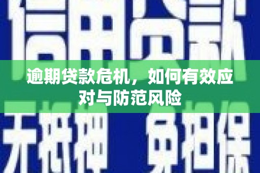 英德逾期贷款危机，如何有效应对与防范风险