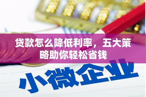 英德贷款怎么降低利率，五大策略助你轻松省钱