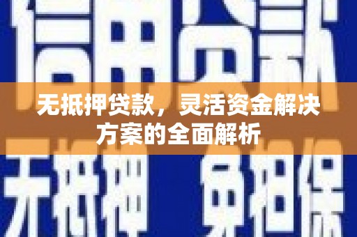 英德无抵押贷款，灵活资金解决方案的全面解析