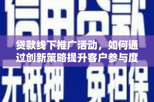 英德贷款线下推广活动，如何通过创新策略提升客户参与度