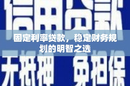 英德固定利率贷款，稳定财务规划的明智之选