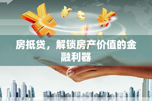 英德房抵贷，解锁房产价值的金融利器