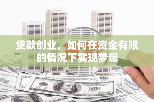 英德贷款创业，如何在资金有限的情况下实现梦想