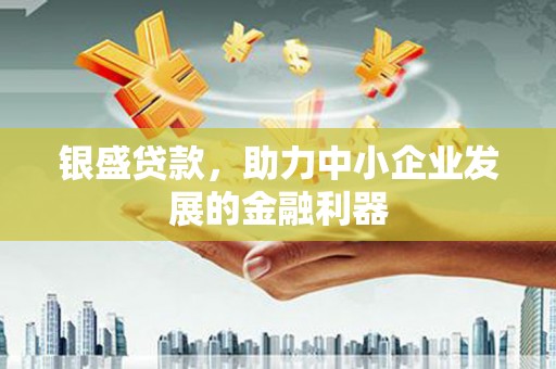 英德银盛贷款，助力中小企业发展的金融利器