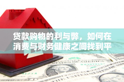 英德贷款购物的利与弊，如何在消费与财务健康之间找到平衡