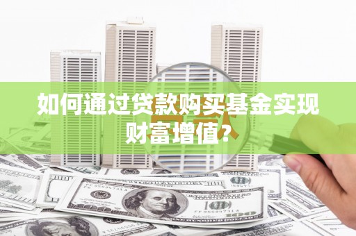英德如何通过贷款购买基金实现财富增值？