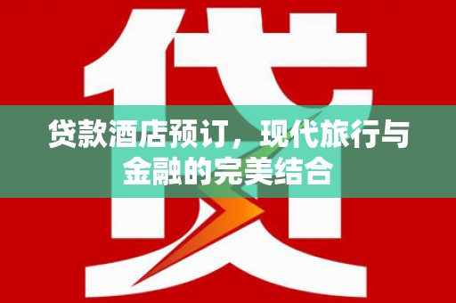 英德贷款酒店预订，现代旅行与金融的完美结合