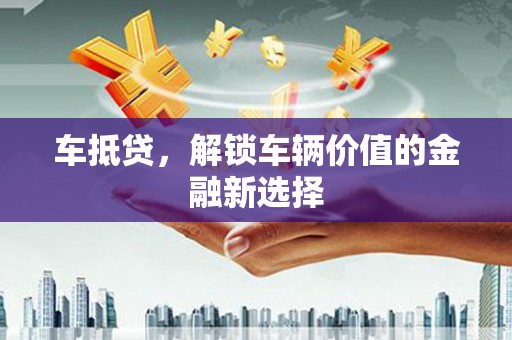 英德车抵贷，解锁车辆价值的金融新选择