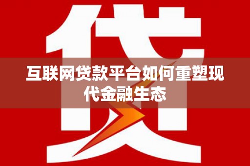 英德互联网贷款平台如何重塑现代金融生态
