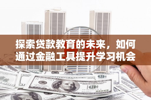 英德探索贷款教育的未来，如何通过金融工具提升学习机会