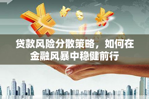 英德贷款风险分散策略，如何在金融风暴中稳健前行