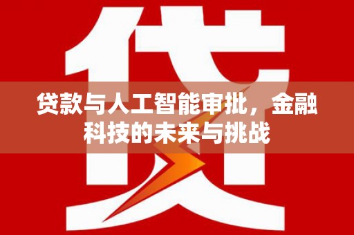 英德贷款与人工智能审批，金融科技的未来与挑战