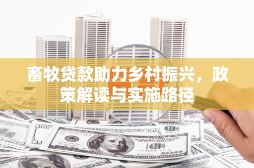 英德畜牧贷款助力乡村振兴，政策解读与实施路径