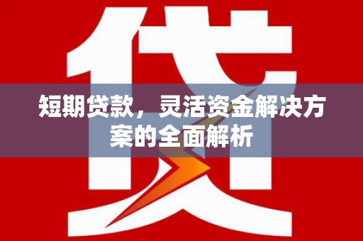 英德短期贷款，灵活资金解决方案的全面解析