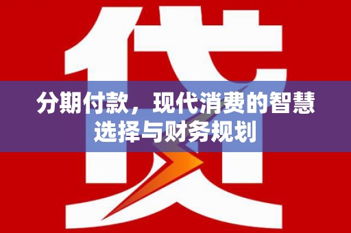 英德分期付款，现代消费的智慧选择与财务规划