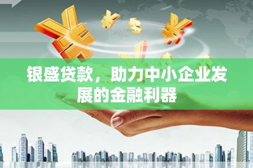 英德银盛贷款，助力中小企业发展的金融利器