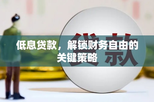 英德低息贷款，解锁财务自由的关键策略