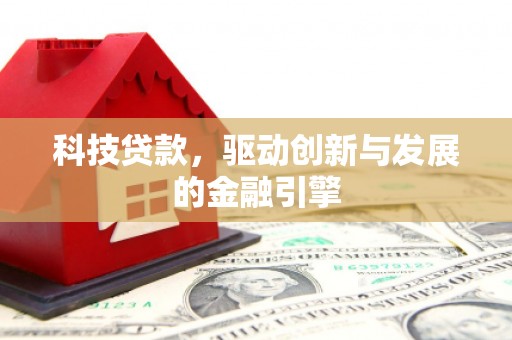 英德科技贷款，驱动创新与发展的金融引擎
