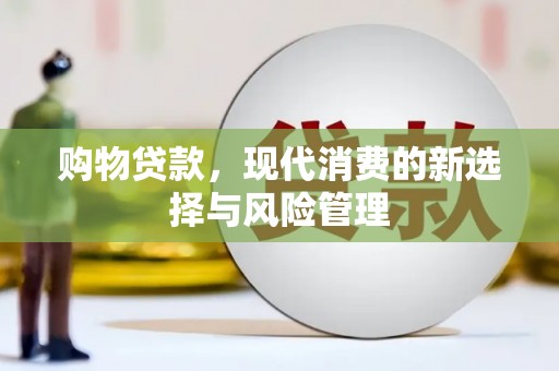英德购物贷款，现代消费的新选择与风险管理