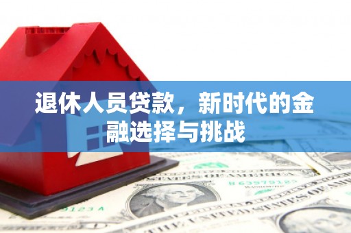 英德退休人员贷款，新时代的金融选择与挑战