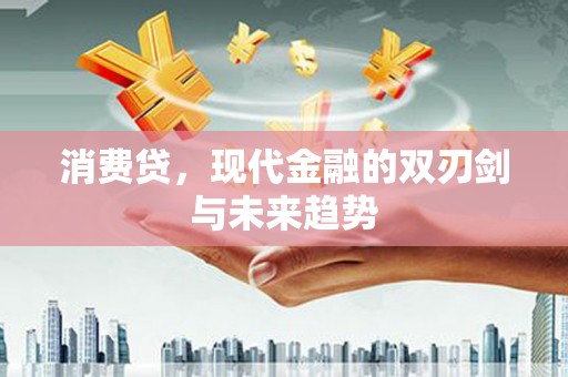 英德消费贷，现代金融的双刃剑与未来趋势