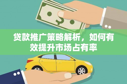 英德贷款推广策略解析，如何有效提升市场占有率