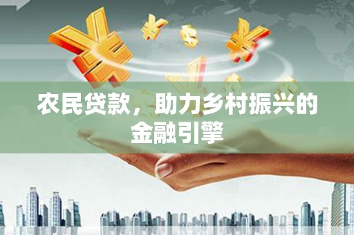 英德农民贷款，助力乡村振兴的金融引擎