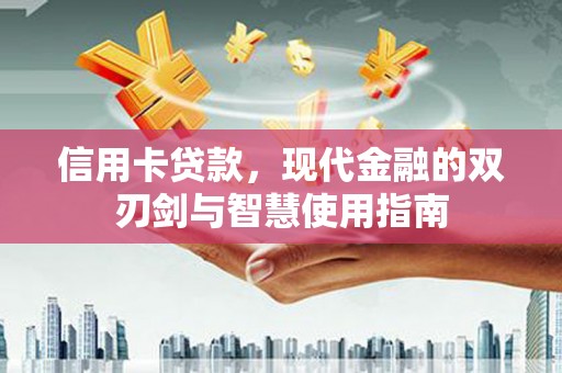 英德信用卡贷款，现代金融的双刃剑与智慧使用指南