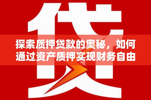 英德探索质押贷款的奥秘，如何通过资产质押实现财务自由