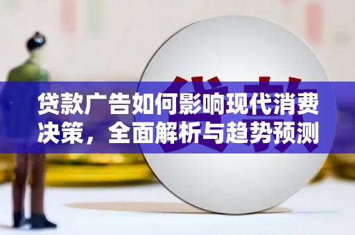 英德贷款广告如何影响现代消费决策，全面解析与趋势预测