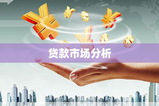 英德贷款市场分析
