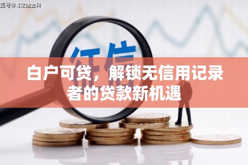 英德白户可贷，解锁无信用记录者的贷款新机遇
