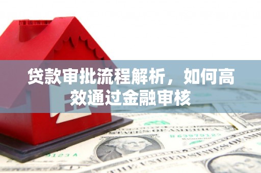 英德贷款审批流程解析，如何高效通过金融审核